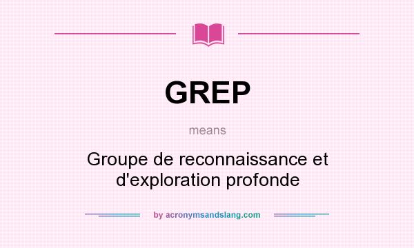 What does GREP mean? It stands for Groupe de reconnaissance et d`exploration profonde