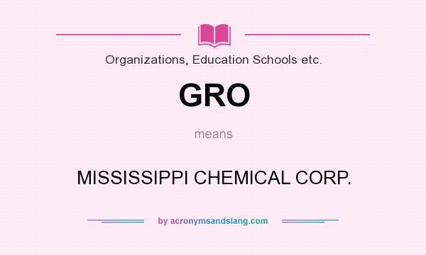 What does GRO mean? It stands for MISSISSIPPI CHEMICAL CORP.