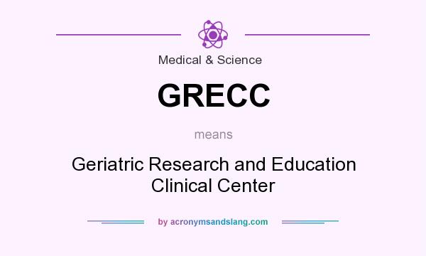 What does GRECC mean? It stands for Geriatric Research and Education Clinical Center