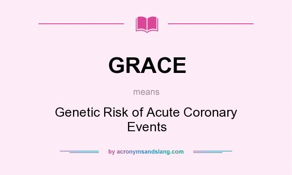 What does GRACE mean? It stands for Genetic Risk of Acute Coronary Events