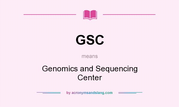 What does GSC mean? It stands for Genomics and Sequencing Center