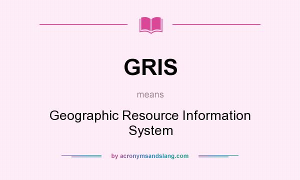 What does GRIS mean? It stands for Geographic Resource Information System