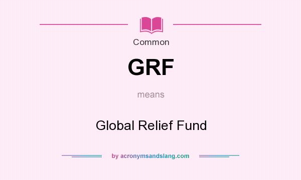 What does GRF mean? It stands for Global Relief Fund