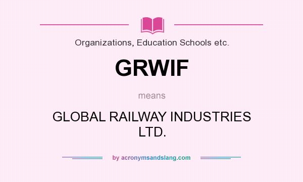 What does GRWIF mean? It stands for GLOBAL RAILWAY INDUSTRIES LTD.