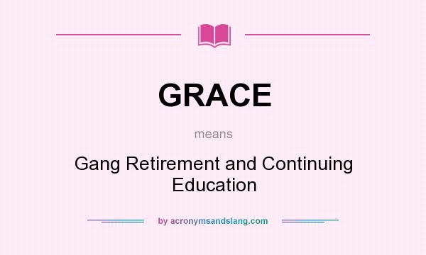 What does GRACE mean? It stands for Gang Retirement and Continuing Education