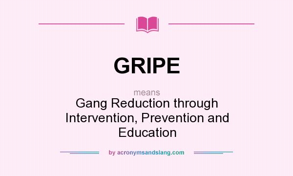 What does GRIPE mean? It stands for Gang Reduction through Intervention, Prevention and Education