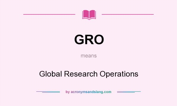 What does GRO mean? It stands for Global Research Operations