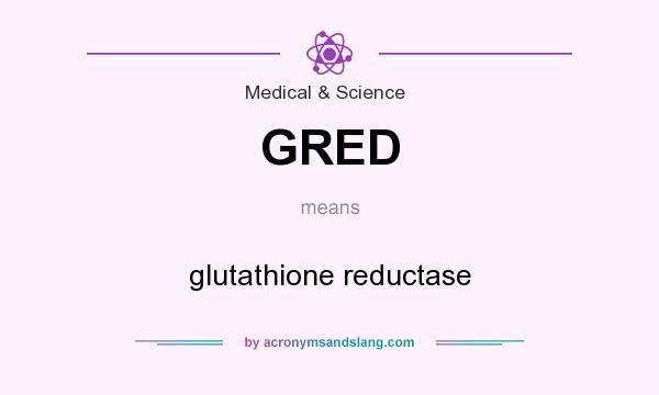 What does GRED mean? It stands for glutathione reductase
