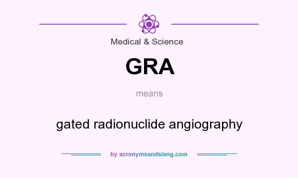 What does GRA mean? It stands for gated radionuclide angiography