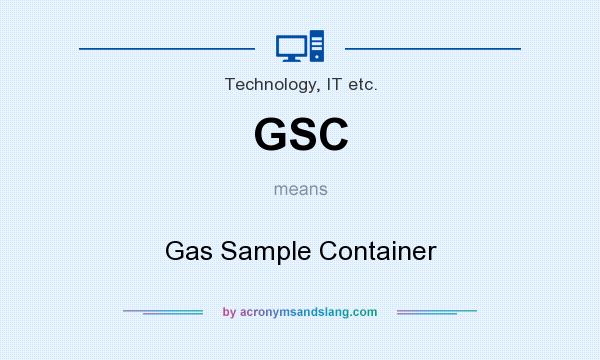 What does GSC mean? It stands for Gas Sample Container
