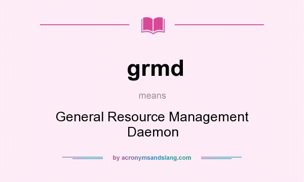 What does grmd mean? It stands for General Resource Management Daemon