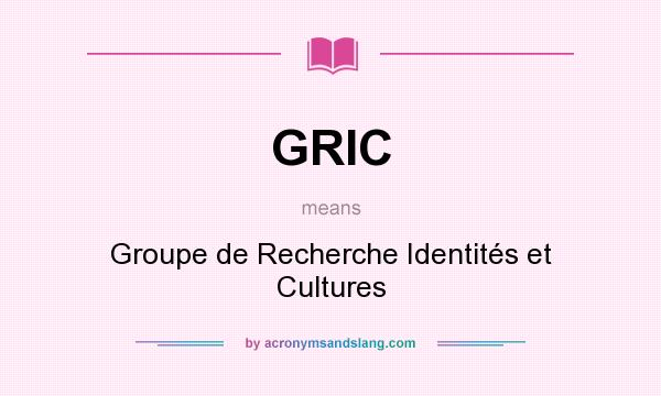 What does GRIC mean? It stands for Groupe de Recherche Identités et Cultures