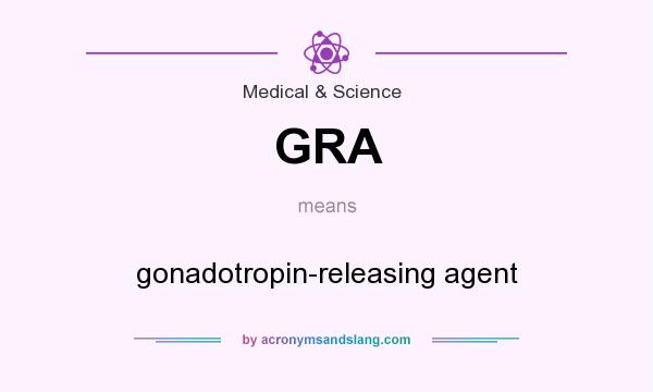 What does GRA mean? It stands for gonadotropin-releasing agent
