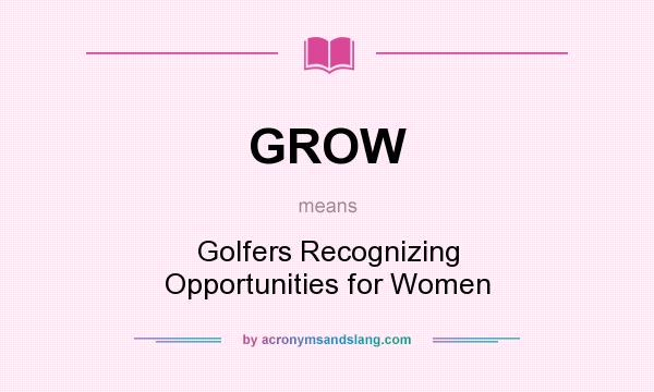 What does GROW mean? It stands for Golfers Recognizing Opportunities for Women