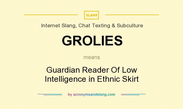 What does GROLIES mean? It stands for Guardian Reader Of Low Intelligence in Ethnic Skirt