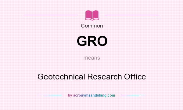 What does GRO mean? It stands for Geotechnical Research Office