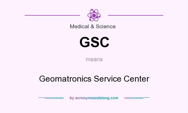 What does GSC mean? It stands for Geomatronics Service Center