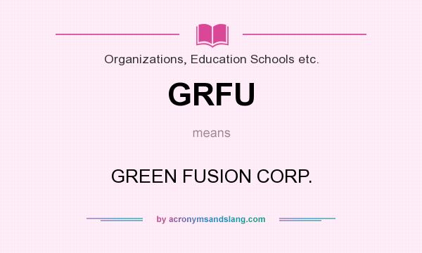 What does GRFU mean? It stands for GREEN FUSION CORP.