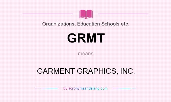 What does GRMT mean? It stands for GARMENT GRAPHICS, INC.