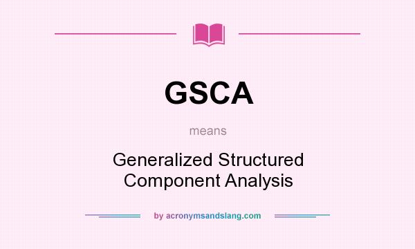 What does GSCA mean? It stands for Generalized Structured Component Analysis