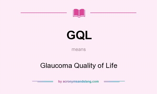 What does GQL mean? It stands for Glaucoma Quality of Life
