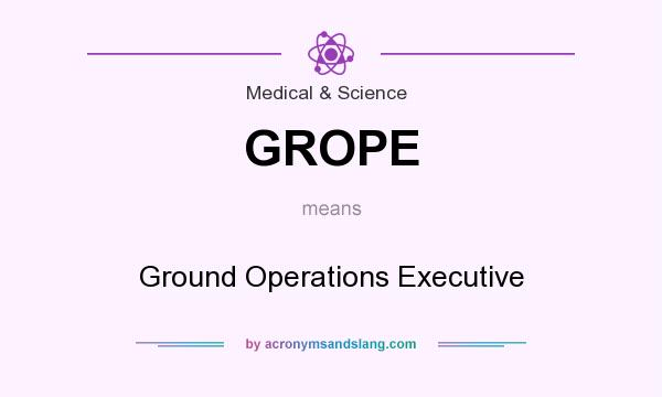 What does GROPE mean? It stands for Ground Operations Executive