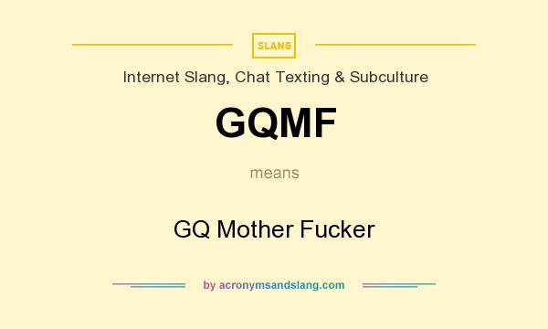 What does GQMF mean? It stands for GQ Mother Fucker