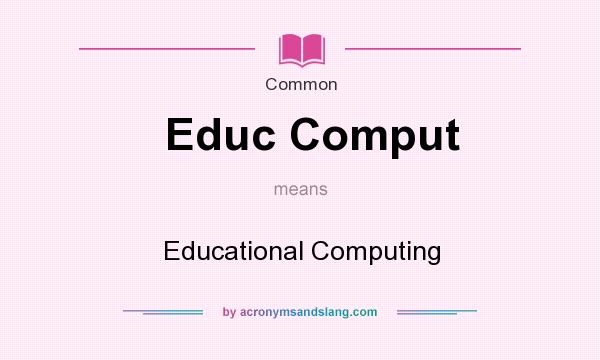 What does Educ Comput mean? It stands for Educational Computing