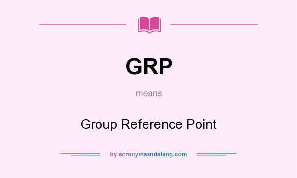 What does GRP mean? It stands for Group Reference Point