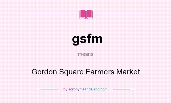 What does gsfm mean? It stands for Gordon Square Farmers Market