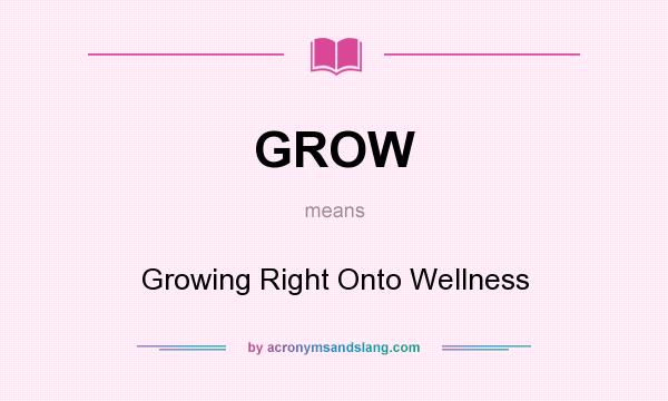 What does GROW mean? It stands for Growing Right Onto Wellness