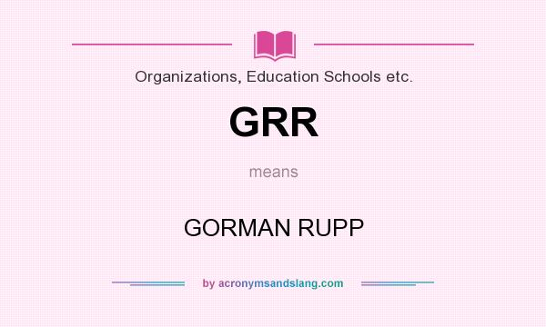 What does GRR mean? It stands for GORMAN RUPP