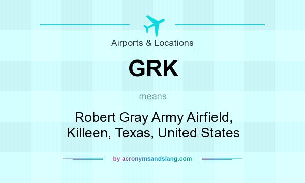 What does GRK mean? It stands for Robert Gray Army Airfield, Killeen, Texas, United States