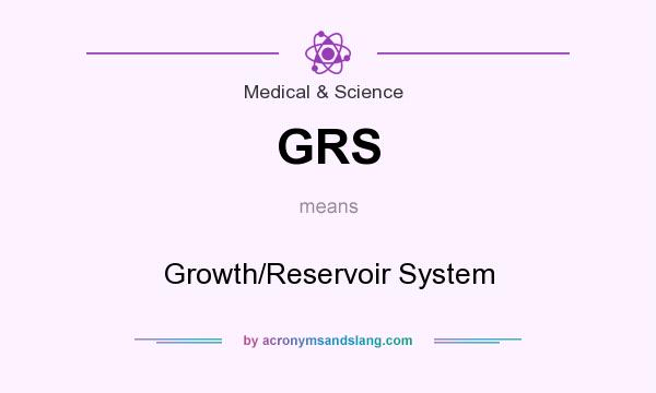 What does GRS mean? It stands for Growth/Reservoir System