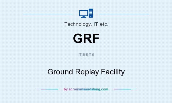 What does GRF mean? It stands for Ground Replay Facility