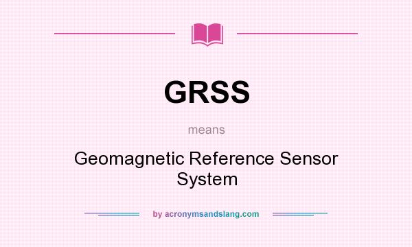 What does GRSS mean? It stands for Geomagnetic Reference Sensor System