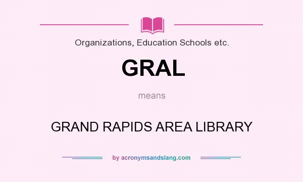 What does GRAL mean? It stands for GRAND RAPIDS AREA LIBRARY