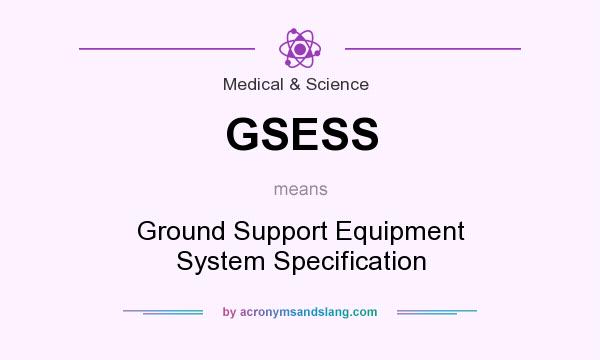 What does GSESS mean? It stands for Ground Support Equipment System Specification