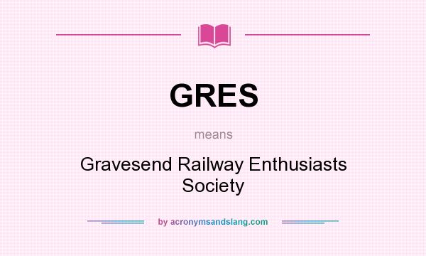 What does GRES mean? It stands for Gravesend Railway Enthusiasts Society