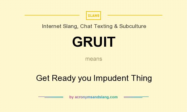 What does GRUIT mean? It stands for Get Ready you Impudent Thing
