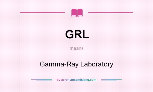 What does GRL mean? It stands for Gamma-Ray Laboratory