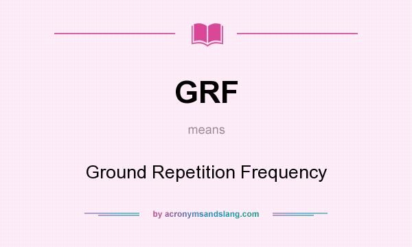 What does GRF mean? It stands for Ground Repetition Frequency
