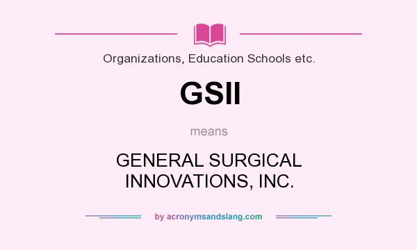 What does GSII mean? It stands for GENERAL SURGICAL INNOVATIONS, INC.