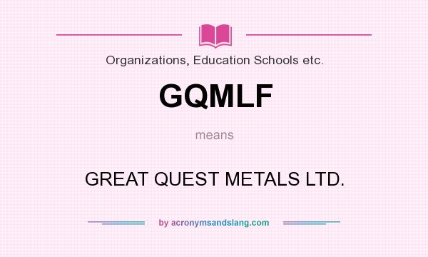 What does GQMLF mean? It stands for GREAT QUEST METALS LTD.