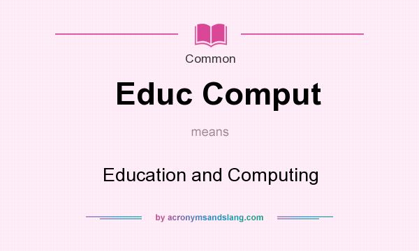 What does Educ Comput mean? It stands for Education and Computing
