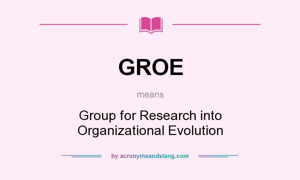 What does GROE mean? It stands for Group for Research into Organizational Evolution