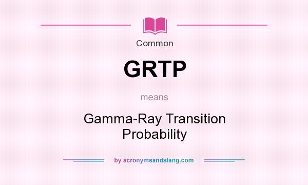 What does GRTP mean? It stands for Gamma-Ray Transition Probability