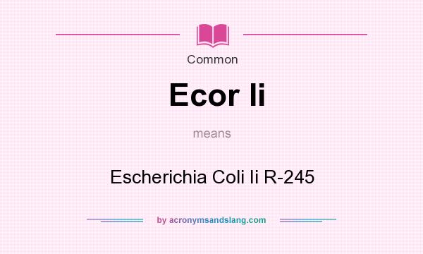 What does Ecor Ii mean? It stands for Escherichia Coli Ii R-245