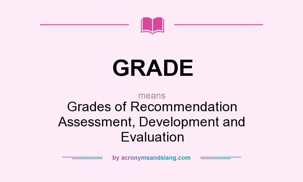 What does GRADE mean? It stands for Grades of Recommendation Assessment, Development and Evaluation