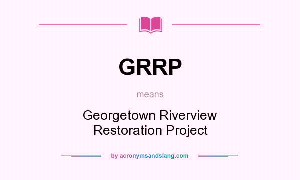 What does GRRP mean? It stands for Georgetown Riverview Restoration Project